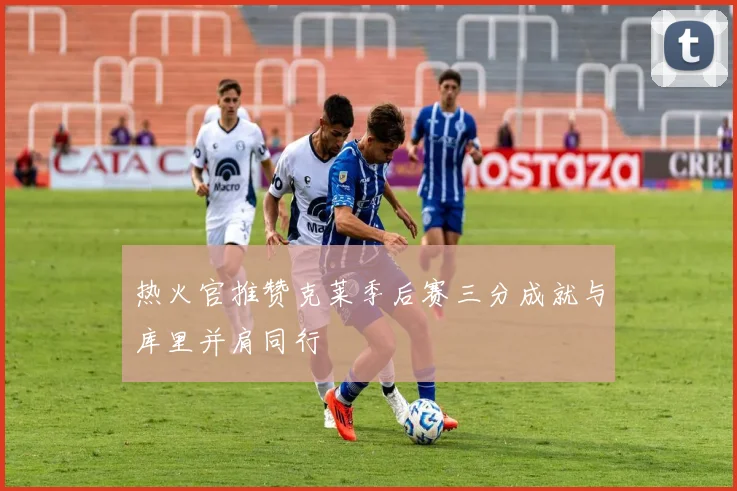 热火官推赞克莱季后赛三分成就与库里并肩同行